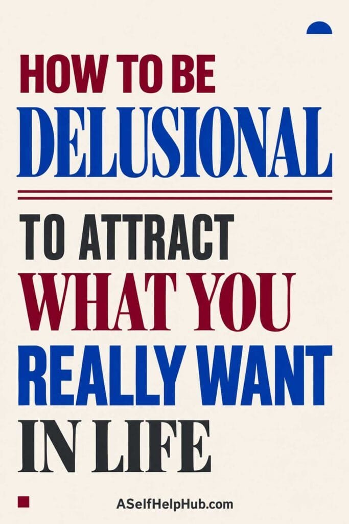 How To Be Delusional To Attract What You Really Want In Life