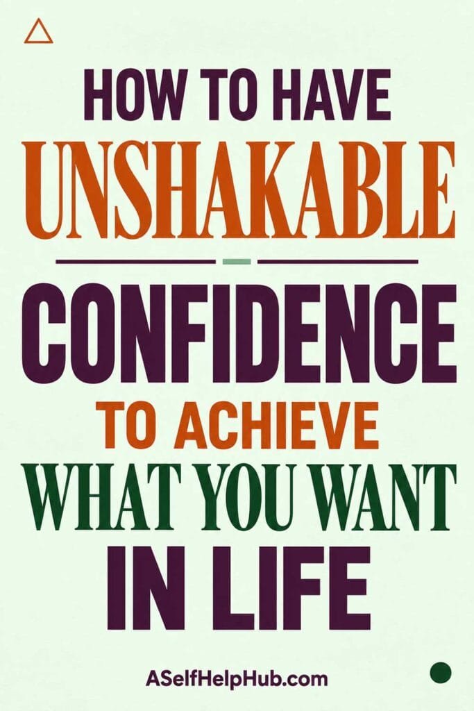 How To Have Unshakable Confidence To Achieve What You Want In Life