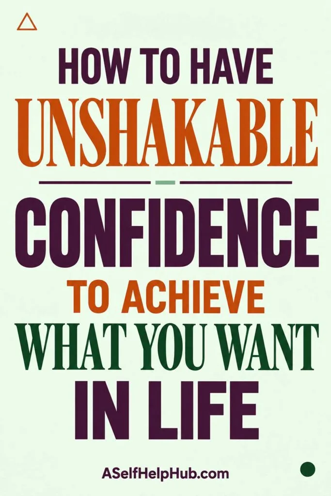 How To Have Unshakable Confidence To Achieve What You Want In Life