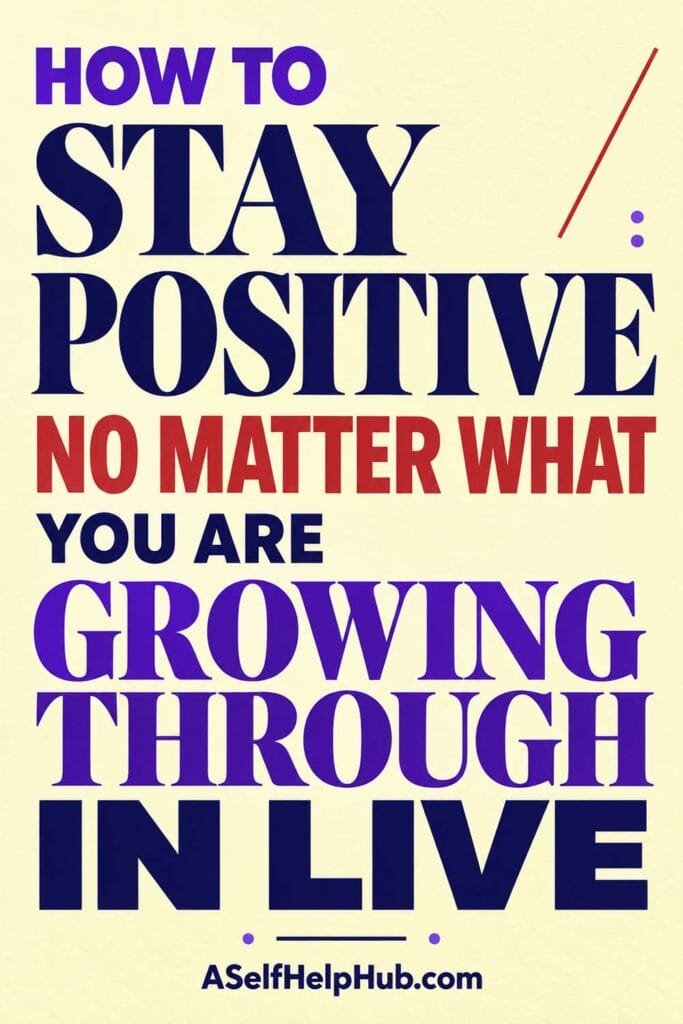 How To Stay Positive No Matter What You Are Growing Through In Live