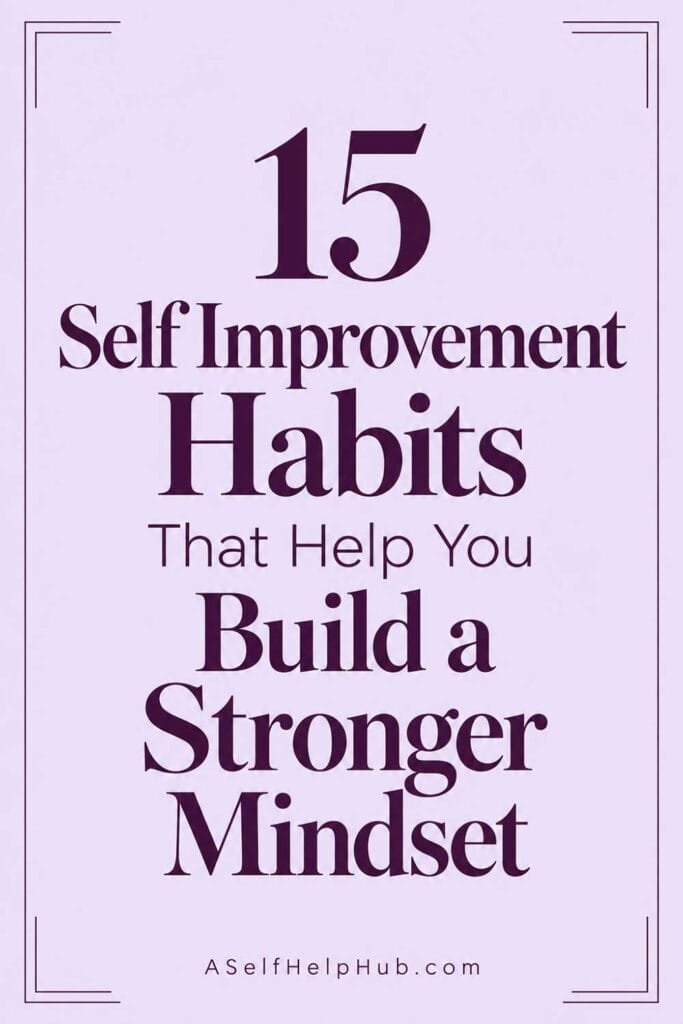15 Self Improvement Habits That Help You Build a Stronger Mindset
