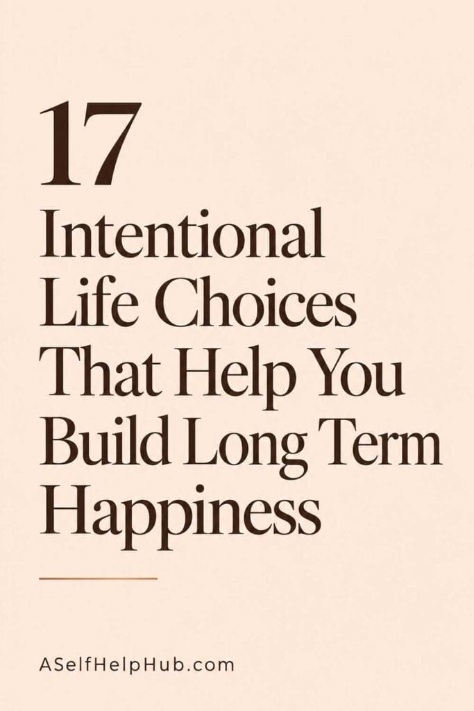 17 Intentional Life Choices That Help You Build Long Term Happiness