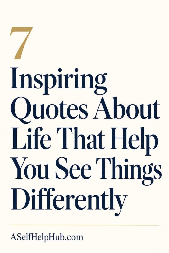 7 Inspiring Quotes About Life That Help You See Things Differently